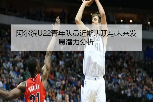阿尔滨U22青年队员近期表现与未来发展潜力分析